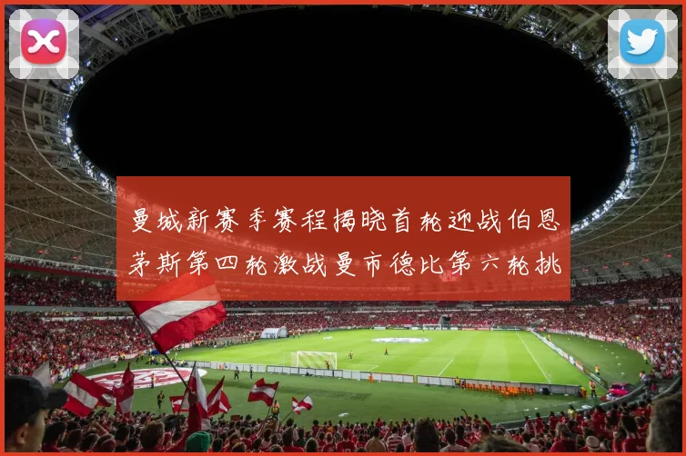 曼城新赛季赛程揭晓首轮迎战伯恩茅斯第四轮激战曼市德比第六轮挑战利物浦