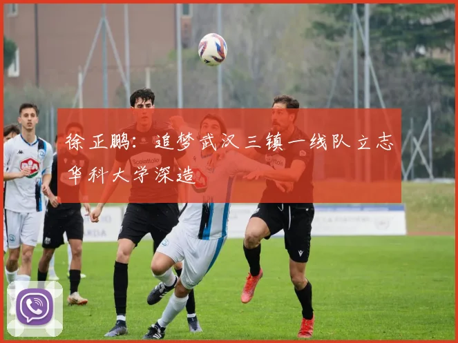 徐正鹏：追梦武汉三镇一线队立志华科大学深造