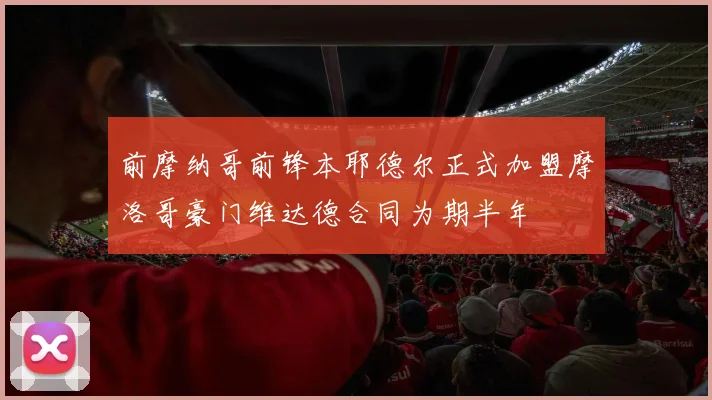 前摩纳哥前锋本耶德尔正式加盟摩洛哥豪门维达德合同为期半年