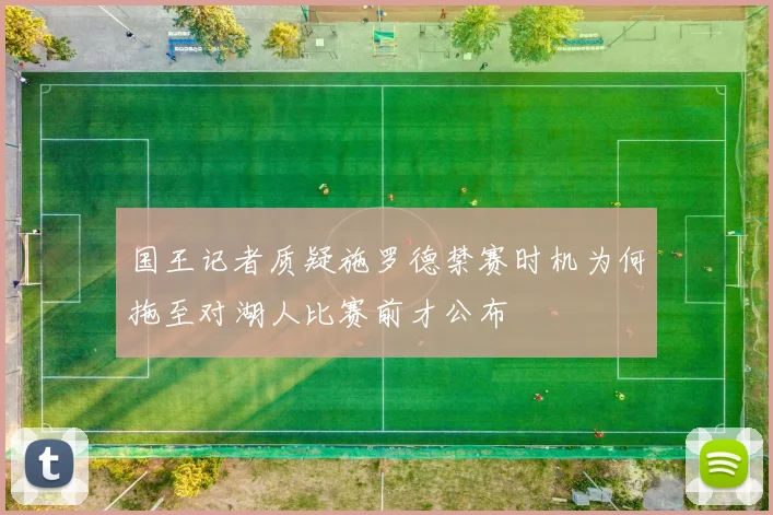 国王记者质疑施罗德禁赛时机为何拖至对湖人比赛前才公布