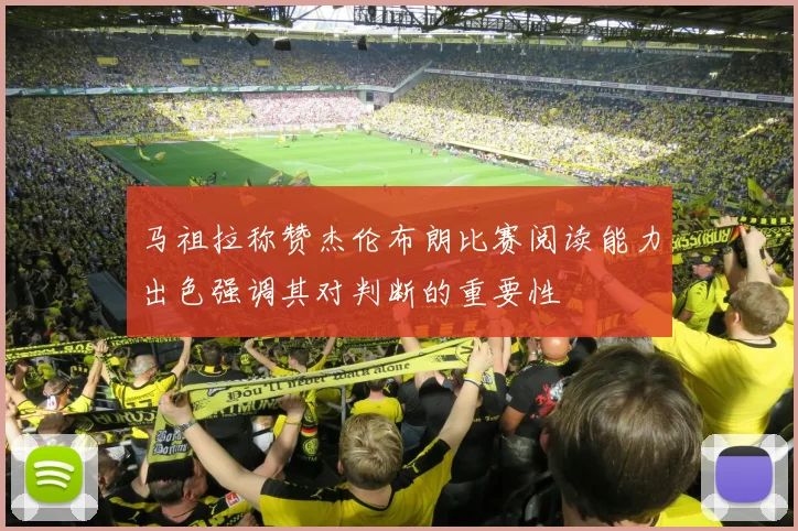 马祖拉称赞杰伦布朗比赛阅读能力出色强调其对判断的重要性