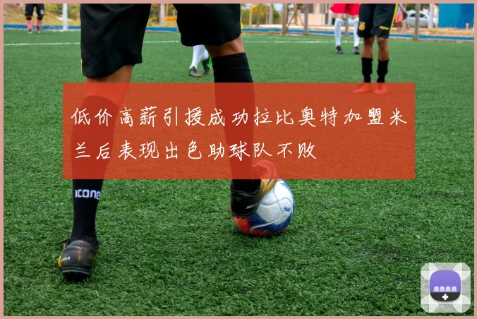 低价高薪引援成功拉比奥特加盟米兰后表现出色助球队不败